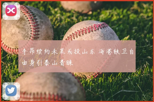 李昂续约未果或投山东 海港铁卫自由身引泰山青睐